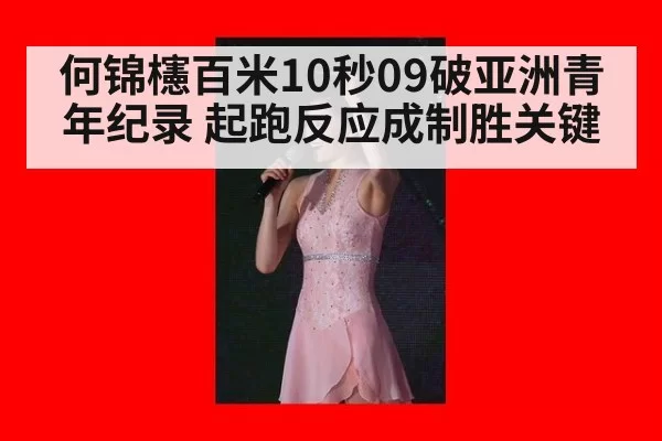 何锦櫶百米10秒09破亚洲青年纪录 起跑反应成制胜关键