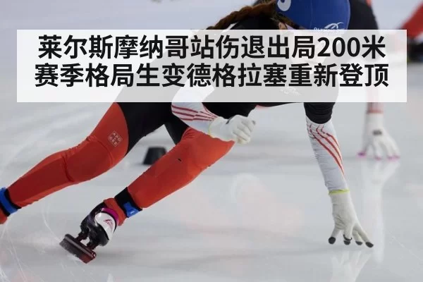莱尔斯摩纳哥站伤退出局200米赛季格局生变德格拉塞重新登顶