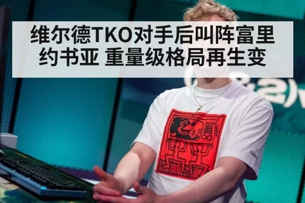 维尔德TKO对手后叫阵富里约书亚 重量级格局再生变