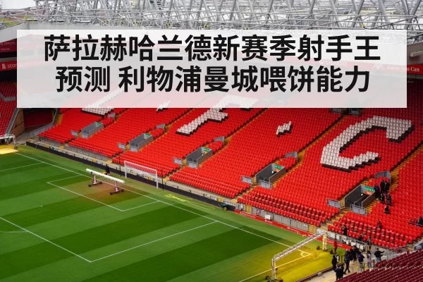 萨拉赫哈兰德新赛季射手王预测 利物浦曼城喂饼能力