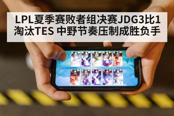 LPL夏季赛败者组决赛JDG3比1淘汰TES 中野节奏压制成胜负手